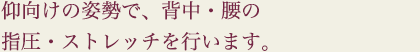 仰向けの姿勢で、背中・腰の指圧・ストレッチを行います。